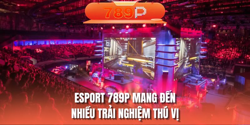 Esport 789P mang đến nhiều trải nghiệm thú vị