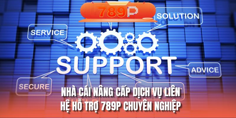 Nhà cái nâng cấp dịch vụ liên hệ hỗ trợ 789P chuyên nghiệp