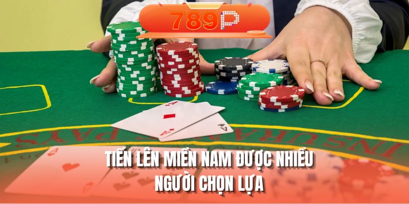 Tiến lên miền nam được nhiều người chọn lựa
