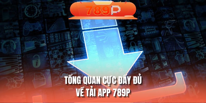 Tổng quan cực đầy đủ về tải app 789P